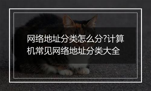 网络地址分类怎么分?计算机常见网络地址分类大全
